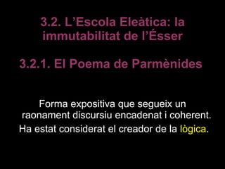 3.2. L’Escola Eleàtica: la immutabilitat de l’Ésser 3.2.1. El Poema de Parmènides  <ul><li>Forma expositiva que segueix un...
