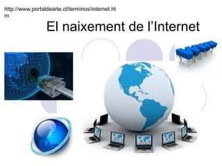 El naixement de l’Internet http://www.portaldearte.cl/terminos/internet.htm 