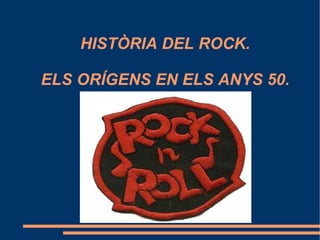 HISTÒRIA DEL ROCK. ELS ORÍGENS EN ELS ANYS 50. 