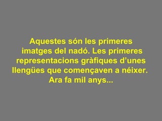 Aquestes són les primeres imatges del nadó. Les primeres representacions gràfiques d’unes llengües que començaven a néixer.  Ara fa mil anys... 
