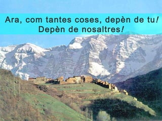  Ara, com tantes coses, depèn de tu ! Depèn de nosaltres ! 