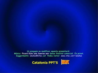 Us preguem no modificar aquesta presentació.  Música:  Picard flute solo Sunrise.wav  Sense finalitat comercial. Ús privat. Suggeriments:  aballus @ xtec . cat   Podeu visitar:  www . xtec . cat /~ aballus Catalonia PPT’S 