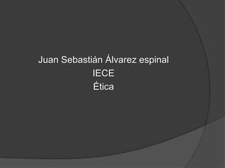 Juan Sebastián Álvarez espinal
            IECE
            Ética
 