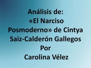 Análisis de:
      «El Narciso
Posmoderno» de Cintya
Saiz-Calderón Gallegos
          Por
     Carolina Vélez
 