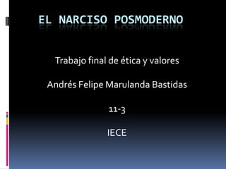 EL NARCISO POSMODERNO


  Trabajo final de ética y valores

 Andrés Felipe Marulanda Bastidas

               11-3

               IECE
 