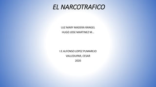 EL NARCOTRAFICO
LUZ MARY MADERA RANGEL
HUGO JOSE MARTINEZ M…
I.E.ALFONSO LOPEZ PUMAREJO
VALLEDUPAR, CESAR
2020
 