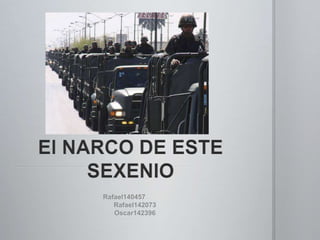 El NARCO DE ESTE SEXENIO Rafael140457	 Rafael142073 Oscar142396 