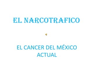 EL NARCOTRAFICO EL CANCER DEL MÉXICO ACTUAL 