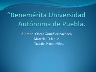 Alumno: Oscar González pacheco
       Materia: D h t i c
       Trabajo: Narcotráfico.
 