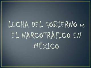 LUCHA DEL GOBIERNO vs
 EL NARCOTRÁFICO EN
       MÉXICO
 