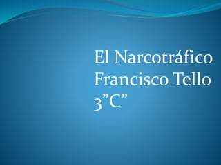 El Narcotráfico
Francisco Tello
3”C”
 