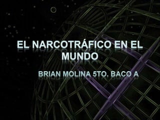 El Narcotráfico en el Mundo Brian Molina 5to. Baco A 