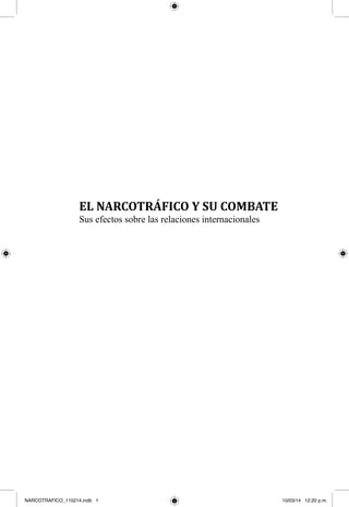 EL NARCOTRÁFICO Y SU COMBATE
	 Sus efectos sobre las relaciones internacionales
NARCOTRAFICO_110214.indb 1 10/03/14 12:20 p.m.
 