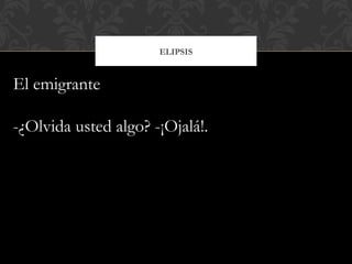 ELIPSIS
El emigrante
-¿Olvida usted algo? -¡Ojalá!.
 