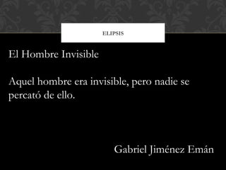 ELIPSIS
El Hombre Invisible
Aquel hombre era invisible, pero nadie se
percató de ello.
Gabriel Jiménez Emán
 