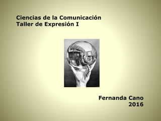 Ciencias de la Comunicación
Taller de Expresión I
Fernanda Cano
2016
 