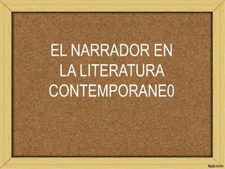 EL NARRADOR EN
LA LITERATURA
CONTEMPORANE0
 