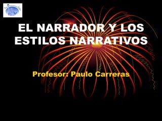 EL NARRADOR Y LOS ESTILOS NARRATIVOS  Profesor: Paulo Carreras 