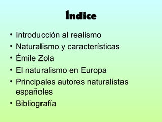 Índice Introducción al realismo Naturalismo y características Émile Zola El naturalismo en Europa Principales autores naturalistas españoles Bibliografía 