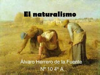 El   naturalismo Álvaro Herrero de la Fuente  Nº 10 4º A 