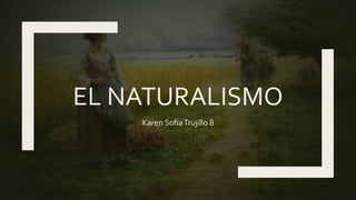 EL NATURALISMO
Karen SofiaTrujillo 8
 