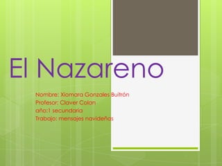 El Nazareno
Nombre: Xiomara Gonzales Buitrón
Profesor: Claver Colan
año:1 secundaria
Trabajo: mensajes navideñas

 
