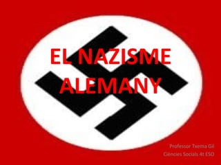 EL NAZISME ALEMANY Professor Txema Gil Ciències Socials 4t ESO 
