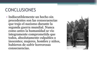 CONCLUSIONES
• Indiscutiblemente un hecho sin
precedentes son las consecuencias
que trajo el nazismo durante la
segunda gu...