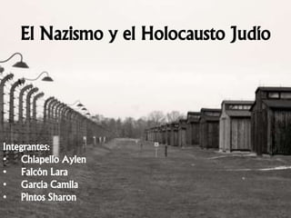 El Nazismo y el Holocausto Judío
Integrantes:
• Chiapello Aylen
• Falcón Lara
• García Camila
• Pintos Sharon
 