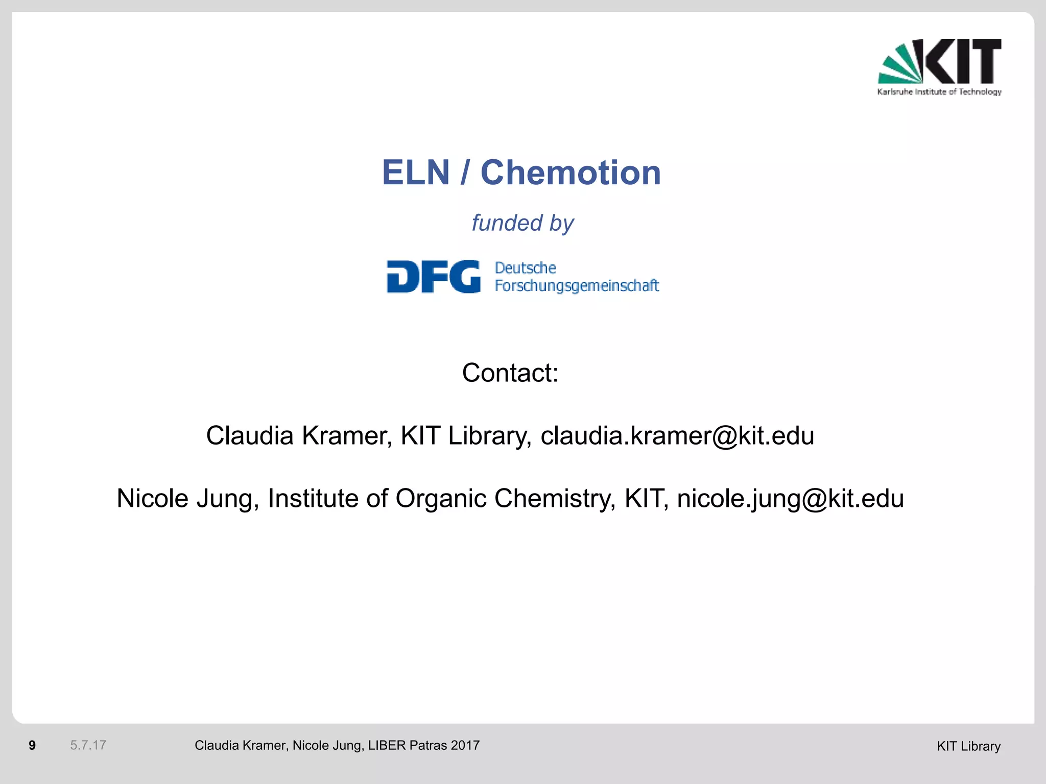 KIT Library9 Claudia Kramer, Nicole Jung, LIBER Patras 20175.7.17
funded by
ELN / Chemotion
Contact:
Claudia Kramer, KIT Library, claudia.kramer@kit.edu
Nicole Jung, Institute of Organic Chemistry, KIT, nicole.jung@kit.edu
 