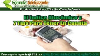 El Índice Glucémico y 7 Tips Para Tener En Cuenta

Descarga tu reporte gratis >> www.formulaadelgazante.uphero.com

 