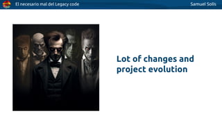 El necesario mal del Legacy code Samuel Solís
Lot of changes and
project evolution
 