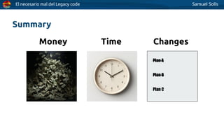 El necesario mal del Legacy code Samuel Solís
Plan A
Plan B
Plan C
Money Time Changes
Summary
 