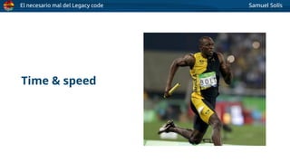 El necesario mal del Legacy code Samuel Solís
Time & speed
 