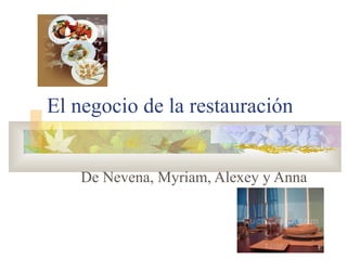 El negocio de la restauración
De Nevena, Myriam, Alexey y Anna
 