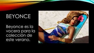 BEYONCE
Beyonce es la
vocera para la
colección de
este verano.

 