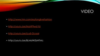 VIDEO
• http://www.hm.com/es/longlivefashion
• http://youtu.be/NsshP9w61tU

• http://youtu.be/LLuE-OcssaI
• http://youtu.be/BLMdWZbHTMc

 