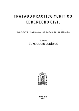 TRATADO PRACTICO YCRITICO
DE D E R E C H O C I V I L
INSTITUTO

NACIONAL

DE E S T U D I O S J U R Í D I C O S

TOMO X

EL NEGOCIO JURÍDICO

MADRID
1971

 