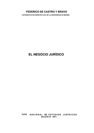 FEDERICO DE CASTRO Y BRAVO
CATEDRÁTICO DE DERECHO CIVIL DE LA UNIVERSIDAD DE MADRID

EL NEGOCIO JURÍDICO

TUTO

N A C I O N A L DE E S T U D I O S J U R Í D I C O S
M A D R I D 1971

 