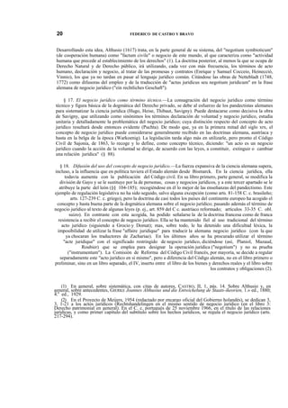 20

FEDERICO DE CASTRO Y BRAVO

Desarrollando esta idea, Althusio (1617) trata, en la parte general de su sistema, del "negotium symbioticum"
(de cooperación humana) como "factum civile" o negocio de este mundo, al que caracteriza como "actividad
humana que precede al establecimiento de los derechos" (1). La doctrina posterior, al menos la que se ocupa de
Derecho Natural y de Derecho público, irá utilizando, cada vez con más frecuencia, los términos de acto
humano, declaración y negocio, al tratar de las promesas y contratos (Enrique y Samuel Cocceio, Heinecció,
Vinnio), los que ya no tardan en pasar al lenguaje jurídico común. Citándose las obras de Nettebladt (1748,
1772) como difusoras del empleo y de la traducción de "actus juridicus seu negotium juridicum" en la frase
alemana de negocio jurídico ("ein rechtliches Geschaft").
§ 17. El negocio jurídico como término técnico.—La consagración del negocio jurídico como término
técnico y figura básica de la dogmática del Derecho privado, se debe al esfuerzo de los pandectistas alemanes
para sistematizar la ciencia jurídica (Hugo, Heise, Thibaut, Savigny). Puede destacarse como decisiva la obra
de Savigny, que utilizando como sinónimos los términos declaración de voluntad y negocio jurídico, estudia
unitaria y detalladamente la problemática del negocio jurídico; cuya distinción respecto del concepto de acto
jurídico resultará desde entonces evidente (Puchta). De modo que, ya en la primera mitad del siglo xrx, el
concepto de negocio jurídico puede considerarse generalmente recibido en las doctrinas alemana, austríaca y
hasta en la belga de la época (Warkoenig). La legislación tarda algo más en utilizarle, pero pronto el Código
Civil de Sajonia, de 1863, lo recoge y lo define, como concepto técnico, diciendo: "un acto es un negocio
jurídico cuando la acción de la voluntad se dirige, de acuerdo con las leyes, a constituir, extinguir o cambiar
una relación jurídica" (§ 88).
§ 18. Difusión del uso del concepto de negocio jurídico.—La fuerza expansiva de la ciencia alemana supera,
incluso, a la influencia que en política tuviera el Estado alemán desde Bismarck. En la ciencia jurídica, ella
todavía aumenta con la publicación del Código civil. En su libro primero, parte general, se modifica la
división de Gayo y se le sustituye por la de personas, cosas y negocios jurídicos, y a este tercer apartado se le
atribuye la parte del león (§§ 104-185); recogiéndose en él lo mejor de las enseñanzas del pandectismo. Este
ejemplo de regulación legislativa no ha sido seguido, salvo alguna excepción (como arts. 81-158 C. c. brasileño;
arts. 127-239 C. c. griego), pero la doctrina de casi todos los países del continente europeo ha acogido el
concepto y hasta buena parte de la dogmática alemana sobre el negocio jurídico; pasando además el término de
negocio jurídico al texto de algunas leyes (p. ej., art. 859 del C c. austríaco reformado; artículos 33-35 C. obl.
suizo). En contraste con esta acogida, ha podido señalarse la de la doctrina francesa como de franca
resistencia a recibir el concepto de negocio jurídico. Ella se ha mantenido fiel al uso tradicional del término
acto jurídico (siguiendo a Grocio y Domat); mas, sobre todo, le ha detenido una dificultad léxica, la
imposibilidad de utilizar la frase "affaire juridique" para traducir la alemana negocio jurídico (con la que
ya chocaran los traductores de Zachariae). En los últimos años se ha procurado utilizar el término
"acte juridique" con el significado restringido de negocio jurídico, diciéndose (así, Planiol, Mazaud,
Roubier) que se emplea para designar la operación jurídica ("negotium") y no su prueba
("instrumentum"). La Comisión de Reforma del Código Civil francés, por mayoría, se decide a regular
separadamente este "acto jurídico en sí mismo", pero a diferencia del Código alemán, no en el libro primero o
preliminar, sino en un libro separado, el IV, inserto entre el libro de los bienes y derechos reales y el libro sobre
los contratos y obligaciones (2).

(1) En general, sobre sistemática, con citas de autores, CASTRO, II, 1, pás. 14. Sobre Althusio y, en
general, sobre antecedentes, GIERKE Joannes Althusius und die Entwickelung de Staats-íkeorien, 1.» ed., 1880;
a
4. ed., 1929.
(2) En el Proyecto de Meijers, 1954 (redactado por encargo oficial del Gobierno holandés), se dedican 3,
3, 1-21 a los actos jurídicos (Rechtshandelingen en el mismo sentido de negocio jurídico (en el libro 3:
Derecho patrimonial en general). En el C. c. portugués de 25 noviembre 1966, en el título de las relaciones
jurídicas, y como primer capítulo del subtítulo sobre los hechos jurídicos, se regula el negocio jurídico (arts.
217-294).

 