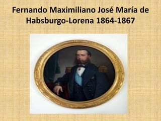 Fernando Maximiliano José María de
   Habsburgo-Lorena 1864-1867
 