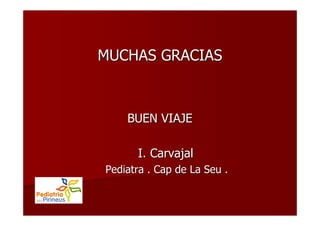 MUCHAS GRACIAS



    BUEN VIAJE

      I. Carvajal
Pediatra . Cap de La Seu .
 