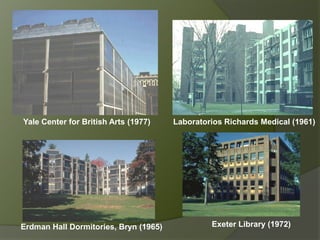 Yale Center for British Arts (1977) Laboratorios Richards Medical (1961)
Erdman Hall Dormitories, Bryn (1965) Exeter Library (1972)
 