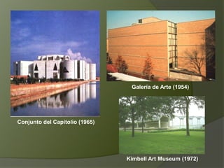 Conjunto del Capitolio (1965)
Galería de Arte (1954)
Kimbell Art Museum (1972)
 