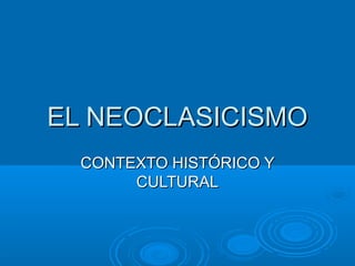 EL NEOCLASICISMOEL NEOCLASICISMO
CONTEXTO HISTÓRICO YCONTEXTO HISTÓRICO Y
CULTURALCULTURAL
 