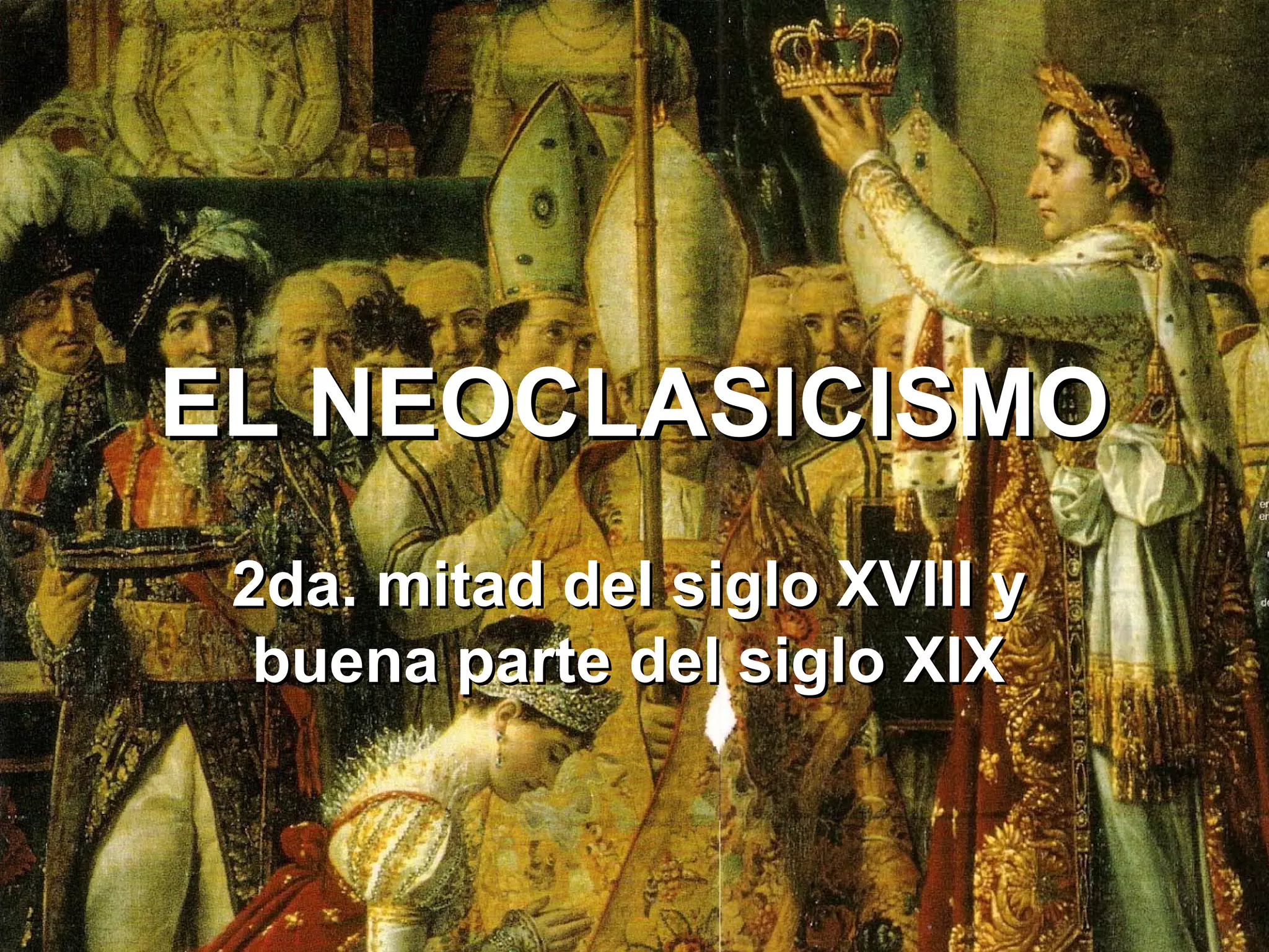 EL NEOCLASICISMOEL NEOCLASICISMO
2da. mitad del siglo XVIII y2da. mitad del siglo XVIII y
buena parte del siglo XIXbuena parte del siglo XIX
 