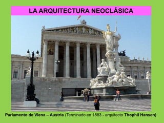 LA ARQUITECTURA NEOCLÁSICA
Parlamento de Viena – Austria (Terminado en 1883 - arquitecto Thophil Hansen)
 