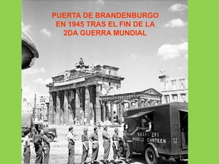 PUERTA DE BRANDENBURGO
EN 1945 TRAS EL FIN DE LA
2DA GUERRA MUNDIAL
 
