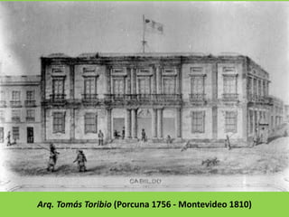 Arq. Tomás Toribio (Porcuna 1756 - Montevideo 1810)
 