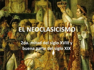 EL NEOCLASICISMO
2da. mitad del siglo XVIII y
buena parte del siglo XIX
 